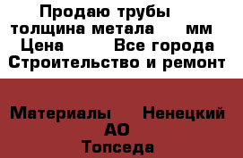 Продаю трубы 720 толщина метала 8-9 мм › Цена ­ 35 - Все города Строительство и ремонт » Материалы   . Ненецкий АО,Топседа п.